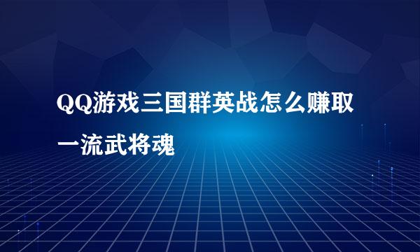 QQ游戏三国群英战怎么赚取一流武将魂