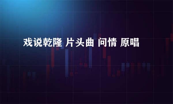 戏说乾隆 片头曲 问情 原唱