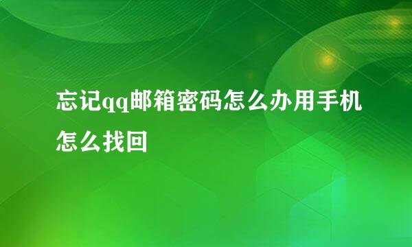 忘记qq邮箱密码怎么办用手机怎么找回