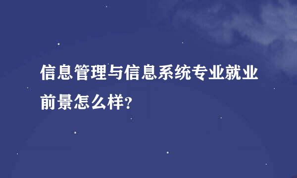 信息管理与信息系统专业就业前景怎么样？