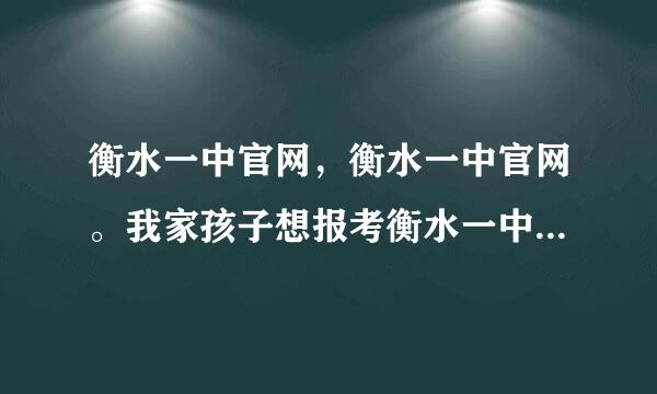 衡水一中官网，衡水一中官网。我家孩子想报考衡水一中初中班，现在来得及吗？