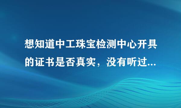 想知道中工珠宝检测中心开具的证书是否真实，没有听过这个机构，不是中工商联，这个阳绿价格只卖200，