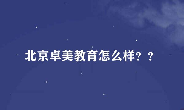 北京卓美教育怎么样？？