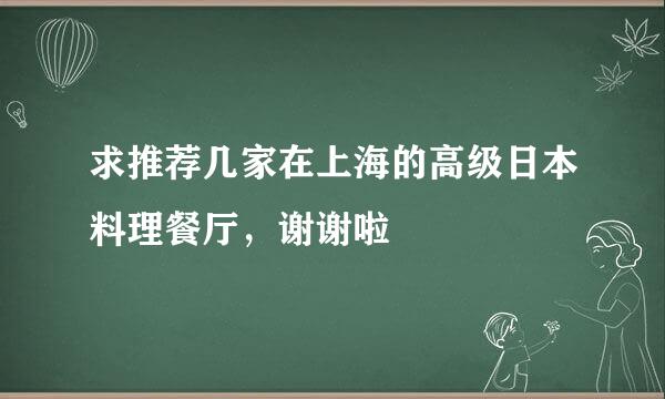 求推荐几家在上海的高级日本料理餐厅，谢谢啦