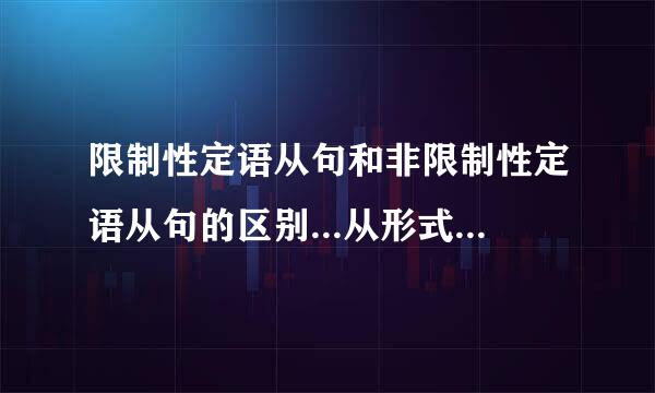 限制性定语从句和非限制性定语从句的区别...从形式  意义  数量  翻译来说啊