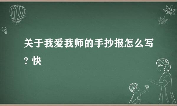 关于我爱我师的手抄报怎么写? 快