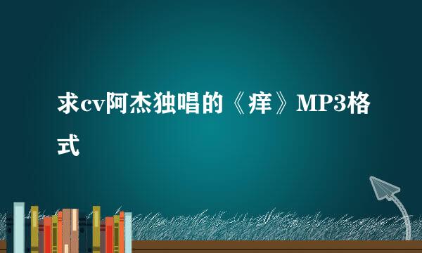 求cv阿杰独唱的《痒》MP3格式