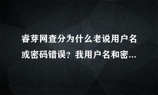 睿芽网查分为什么老说用户名或密码错误？我用户名和密码都是对的啊，