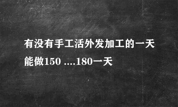 有没有手工活外发加工的一天能做150 ....180一天