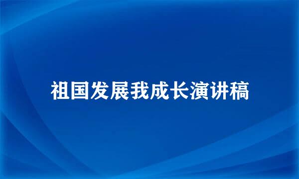 祖国发展我成长演讲稿