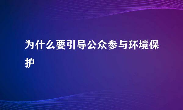 为什么要引导公众参与环境保护