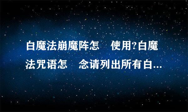 白魔法崩魔阵怎麼使用?白魔法咒语怎麼念请列出所有白魔法咒语,要念之前要先做什麼动作?