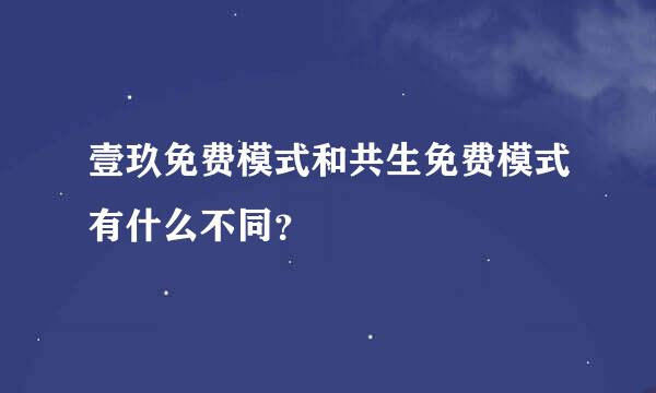 壹玖免费模式和共生免费模式有什么不同？