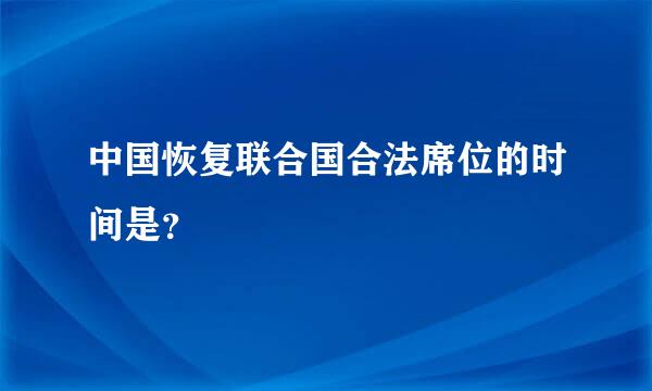 中国恢复联合国合法席位的时间是？