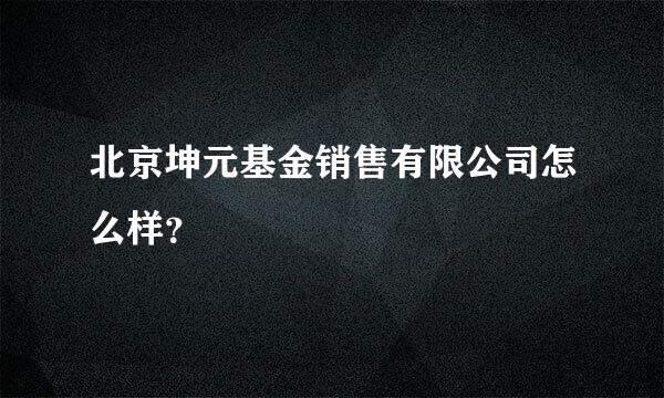 北京坤元基金销售有限公司怎么样？