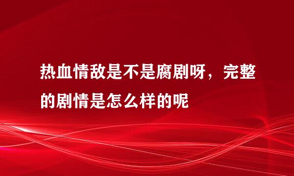 热血情敌是不是腐剧呀，完整的剧情是怎么样的呢