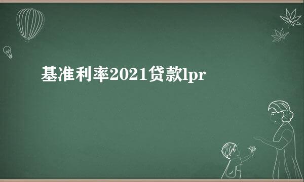 基准利率2021贷款lpr