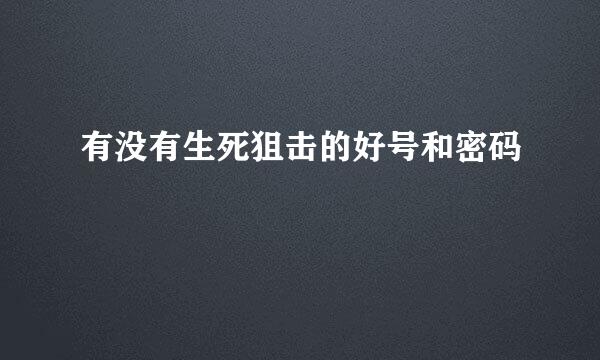 有没有生死狙击的好号和密码