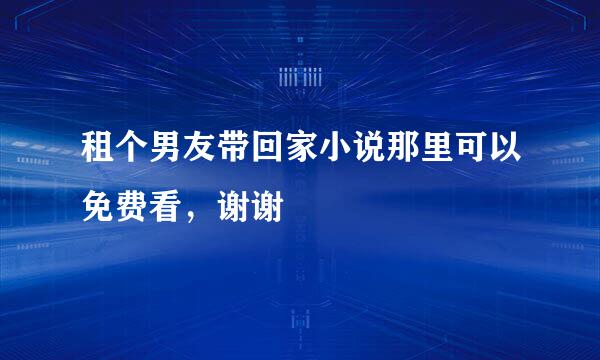 租个男友带回家小说那里可以免费看，谢谢