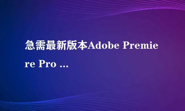 急需最新版本Adobe Premiere Pro CC 2018中文破解版，谢谢