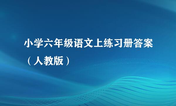 小学六年级语文上练习册答案（人教版）