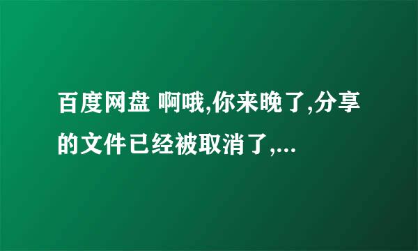 百度网盘 啊哦,你来晚了,分享的文件已经被取消了,下次要早点哟 遇到这种情况怎么解决？