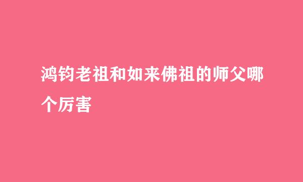 鸿钧老祖和如来佛祖的师父哪个厉害