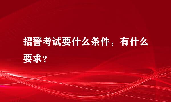 招警考试要什么条件，有什么要求？