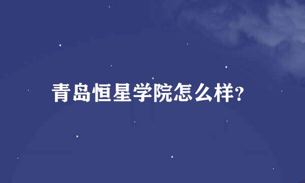 青岛恒星学院怎么样？