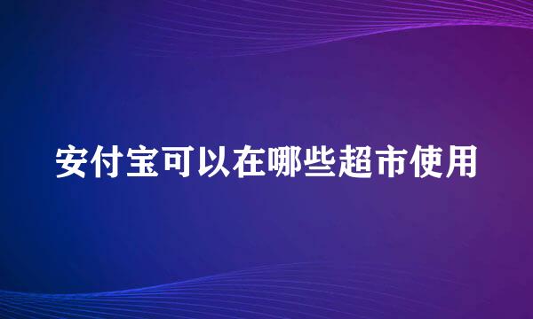 安付宝可以在哪些超市使用