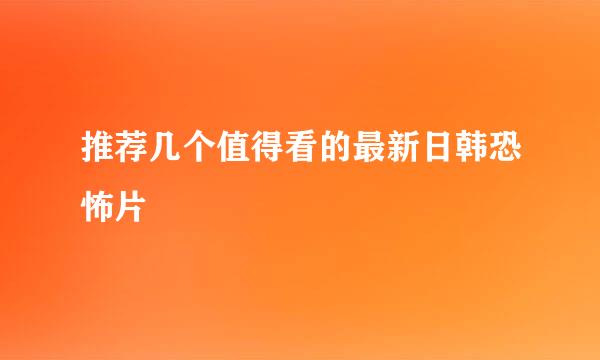 推荐几个值得看的最新日韩恐怖片