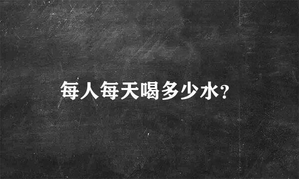 每人每天喝多少水？