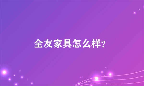 全友家具怎么样？