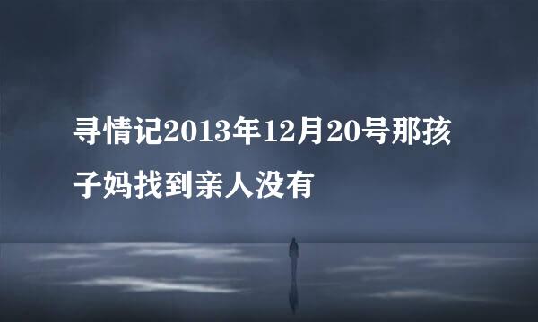 寻情记2013年12月20号那孩子妈找到亲人没有