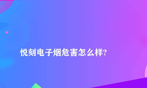 
悦刻电子烟危害怎么样?
