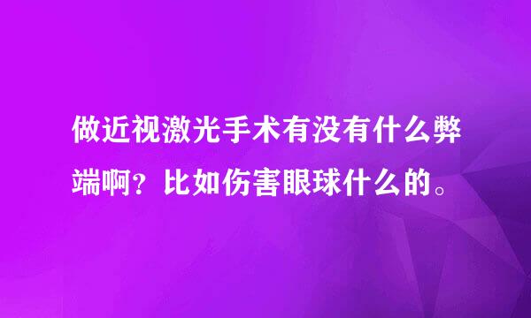 做近视激光手术有没有什么弊端啊？比如伤害眼球什么的。