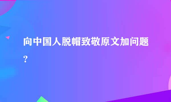 向中国人脱帽致敬原文加问题？