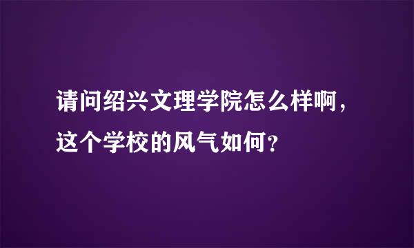 请问绍兴文理学院怎么样啊，这个学校的风气如何？