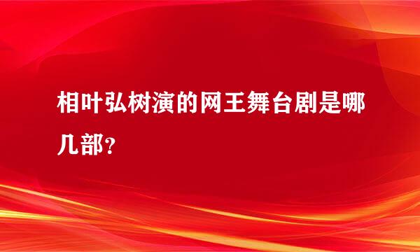 相叶弘树演的网王舞台剧是哪几部？