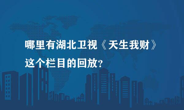 哪里有湖北卫视《天生我财》这个栏目的回放？