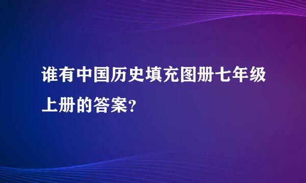 谁有中国历史填充图册七年级上册的答案？