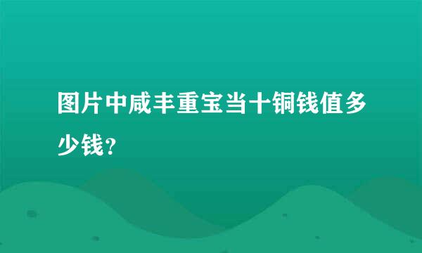 图片中咸丰重宝当十铜钱值多少钱？