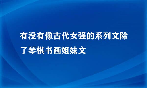 有没有像古代女强的系列文除了琴棋书画姐妹文