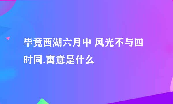 毕竟西湖六月中 风光不与四时同.寓意是什么