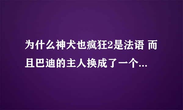 为什么神犬也疯狂2是法语 而且巴迪的主人换成了一个大男孩  那五只小金毛呢