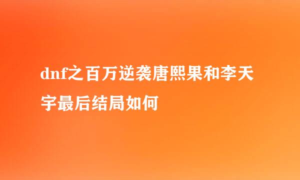 dnf之百万逆袭唐熙果和李天宇最后结局如何