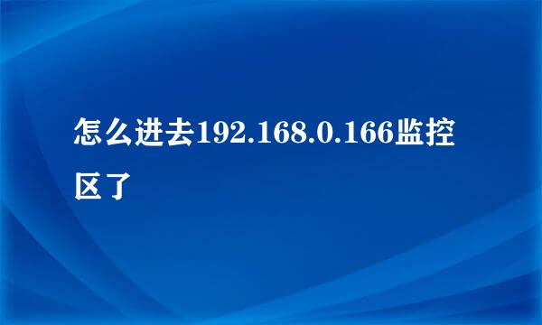 怎么进去192.168.0.166监控区了