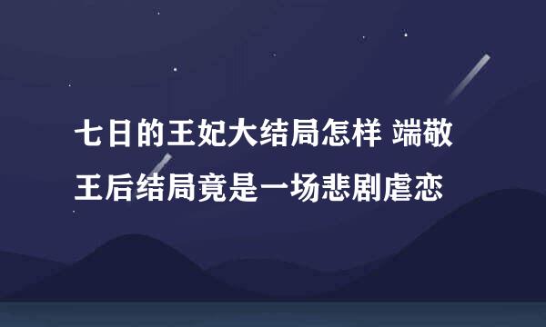 七日的王妃大结局怎样 端敬王后结局竟是一场悲剧虐恋