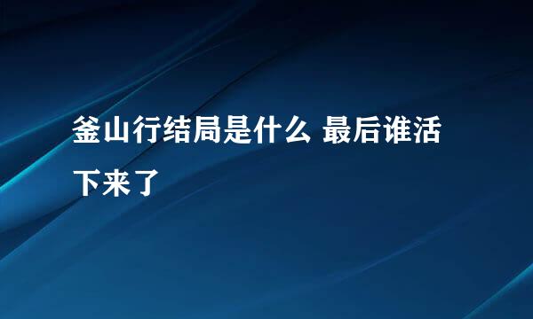 釜山行结局是什么 最后谁活下来了