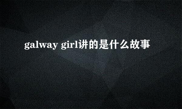 galway girl讲的是什么故事